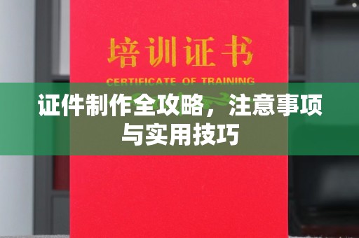荥阳证件制作全攻略，注意事项与实用技巧